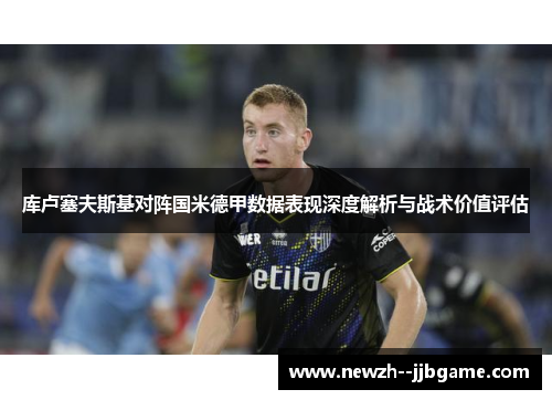 库卢塞夫斯基对阵国米德甲数据表现深度解析与战术价值评估