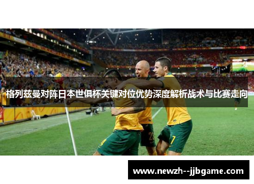 格列兹曼对阵日本世俱杯关键对位优势深度解析战术与比赛走向