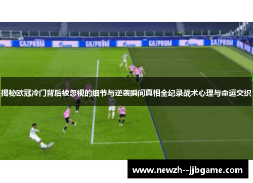 揭秘欧冠冷门背后被忽视的细节与逆袭瞬间真相全纪录战术心理与命运交织