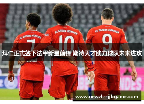 拜仁正式签下法甲新星前锋 期待天才助力球队未来进攻