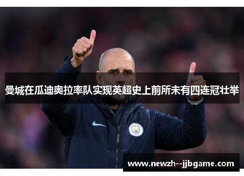 曼城在瓜迪奥拉率队实现英超史上前所未有四连冠壮举