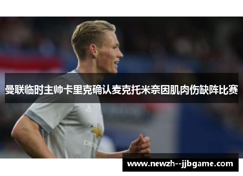 曼联临时主帅卡里克确认麦克托米奈因肌肉伤缺阵比赛