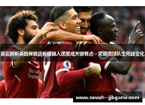 赛后解析英超保级战新援融入速度成关键看点一文读懂球队生死线变化 赛后解析英超保级战新援融入速度成关键看点一文读懂球队生死线变化