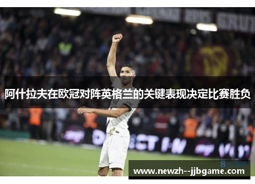 阿什拉夫在欧冠对阵英格兰的关键表现决定比赛胜负 阿什拉夫在欧冠对阵英格兰的关键表现决定比赛胜负