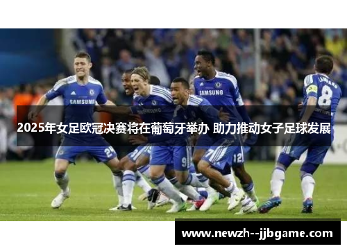 2025年女足欧冠决赛将在葡萄牙举办 助力推动女子足球发展 2025年女足欧冠决赛将在葡萄牙举办 助力推动女子足球发展