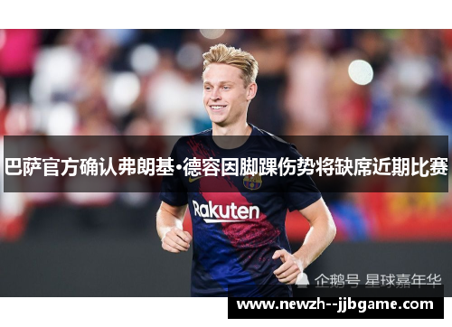 巴萨官方确认弗朗基·德容因脚踝伤势将缺席近期比赛 巴萨官方确认弗朗基·德容因脚踝伤势将缺席近期比赛