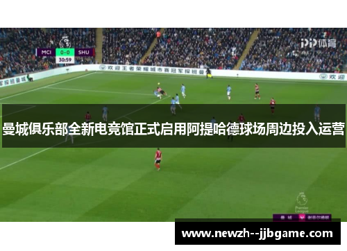 曼城俱乐部全新电竞馆正式启用阿提哈德球场周边投入运营 曼城俱乐部全新电竞馆正式启用阿提哈德球场周边投入运营