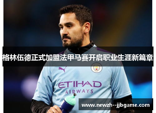 格林伍德正式加盟法甲马赛开启职业生涯新篇章