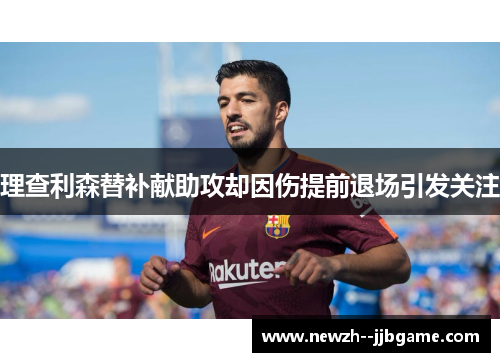理查利森替补献助攻却因伤提前退场引发关注