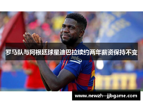 罗马队与阿根廷球星迪巴拉续约两年薪资保持不变