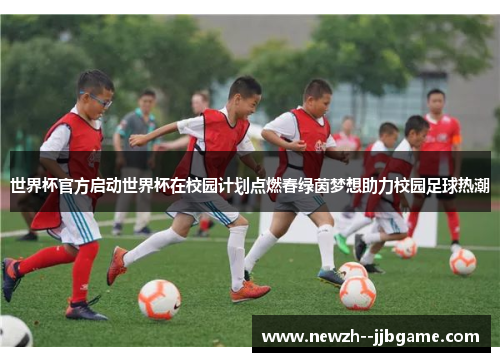 世界杯官方启动世界杯在校园计划点燃春绿茵梦想助力校园足球热潮