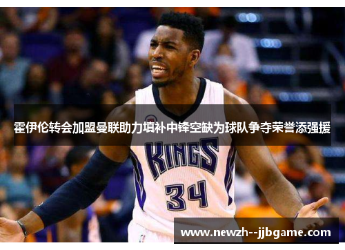 霍伊伦转会加盟曼联助力填补中锋空缺为球队争夺荣誉添强援 霍伊伦转会加盟曼联助力填补中锋空缺为球队争夺荣誉添强援