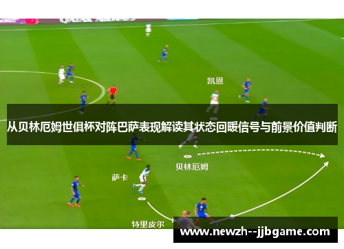 从贝林厄姆世俱杯对阵巴萨表现解读其状态回暖信号与前景价值判断