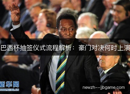 巴西杯抽签仪式流程解析:豪门对决何时上演 巴西杯抽签仪式流程解析:豪门对决何时上演