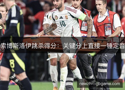 索博斯洛伊跳杀得分：关键分上直接一锤定音