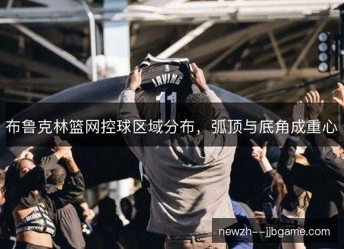 布鲁克林篮网控球区域分布，弧顶与底角成重心