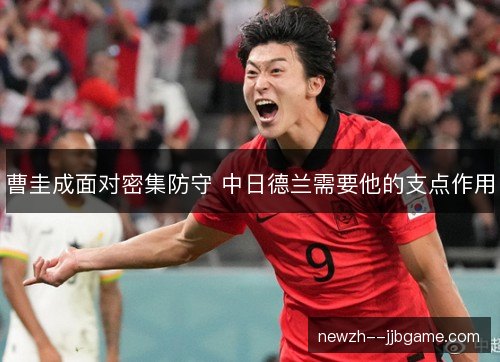 曹圭成面对密集防守 中日德兰需要他的支点作用 曹圭成面对密集防守 中日德兰需要他的支点作用